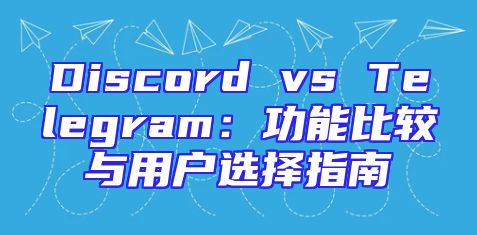Discord vs Telegram：功能比较与用户选择指南