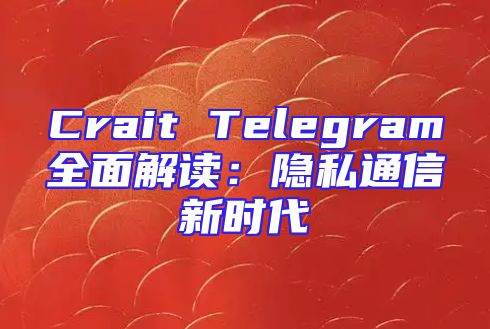 Crait Telegram全面解读：隐私通信新时代