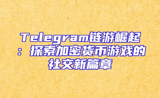 Telegram链游崛起：探索加密货币游戏的社交新篇章