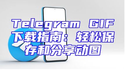 Telegram GIF下载指南：轻松保存和分享动图