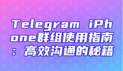 Telegram iPhone群组使用指南：高效沟通的秘籍