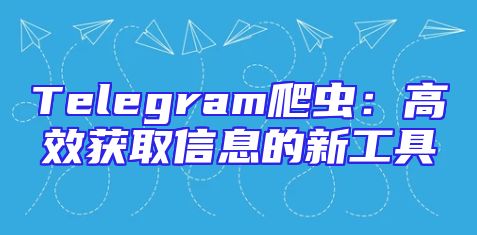 Telegram爬虫：高效获取信息的新工具