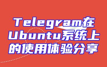 Telegram在Ubuntu系统上的使用体验分享