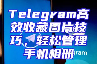 Telegram高效收藏图片技巧，轻松管理手机相册