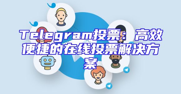 Telegram投票：高效便捷的在线投票解决方案