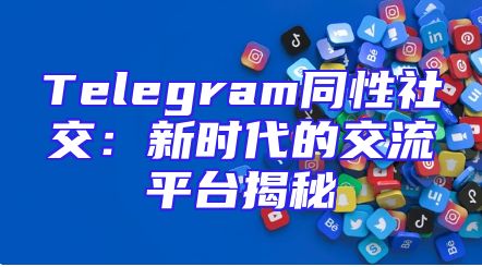 Telegram同性社交：新时代的交流平台揭秘