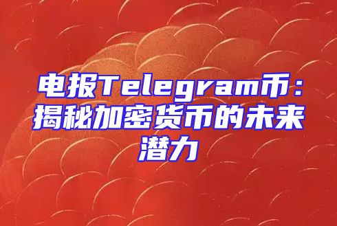 电报Telegram币：揭秘加密货币的未来潜力