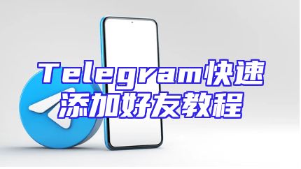 Telegram快速添加好友教程