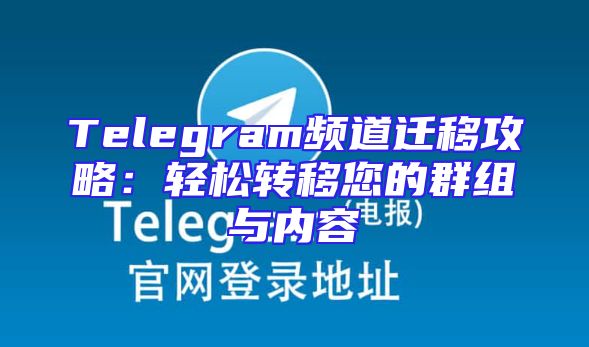 Telegram频道迁移攻略：轻松转移您的群组与内容