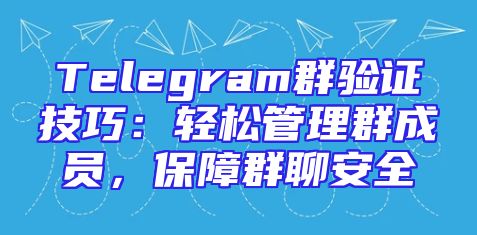 Telegram群验证技巧：轻松管理群成员，保障群聊安全