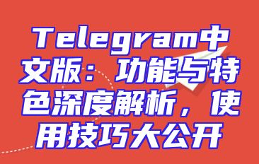 Telegram中文版：功能与特色深度解析，使用技巧大公开