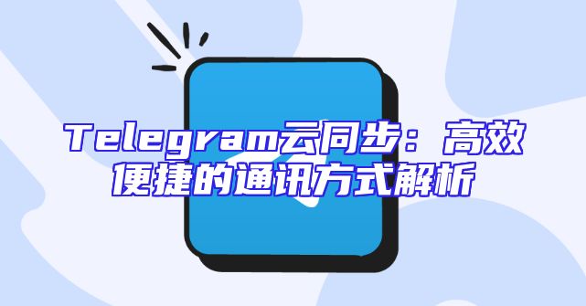 Telegram云同步：高效便捷的通讯方式解析