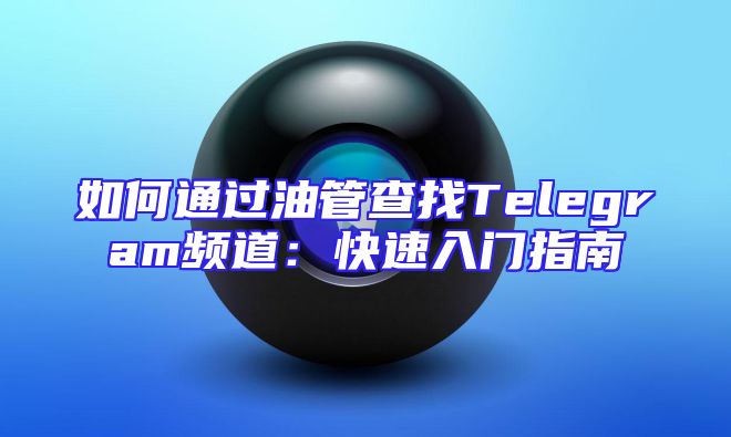 如何通过油管查找Telegram频道：快速入门指南