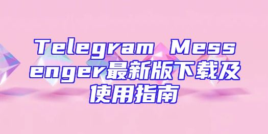 Telegram Messenger最新版下载及使用指南