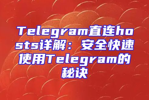 Telegram直连hosts详解：安全快速使用Telegram的秘诀