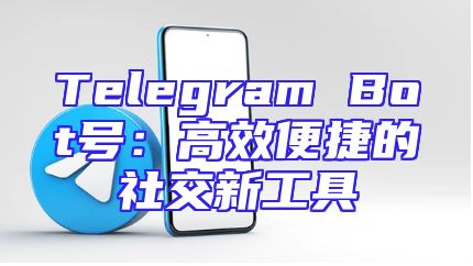 Telegram Bot号：高效便捷的社交新工具