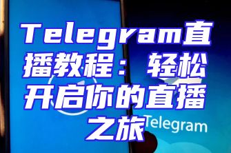 Telegram直播教程：轻松开启你的直播之旅