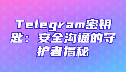 Telegram密钥匙：安全沟通的守护者揭秘