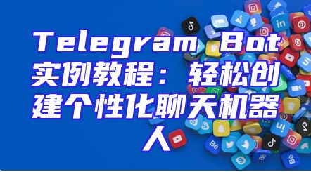 Telegram Bot实例教程：轻松创建个性化聊天机器人