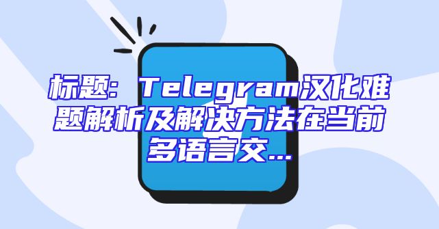 标题: Telegram汉化难题解析及解决方法在当前多语言交...