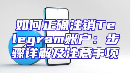 如何正确注销Telegram账户：步骤详解及注意事项