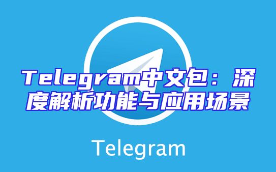 Telegram中文包：深度解析功能与应用场景