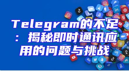 Telegram的不足：揭秘即时通讯应用的问题与挑战