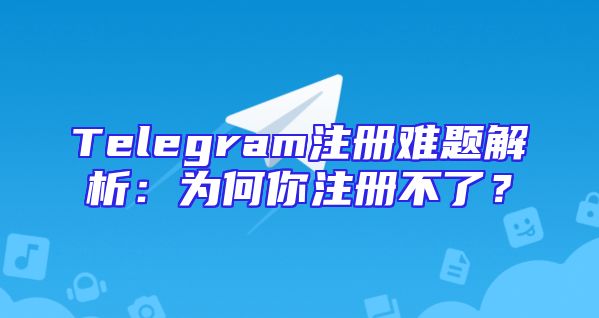 Telegram注册难题解析：为何你注册不了？