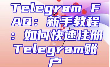 Telegram FAQ：新手教程：如何快速注册Telegram账户