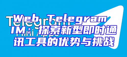 Web Telegram IM：探索新型即时通讯工具的优势与挑战