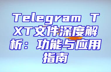 Telegram TXT文件深度解析：功能与应用指南
