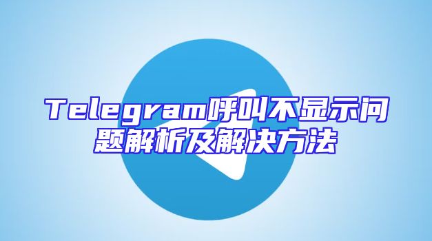 Telegram呼叫不显示问题解析及解决方法