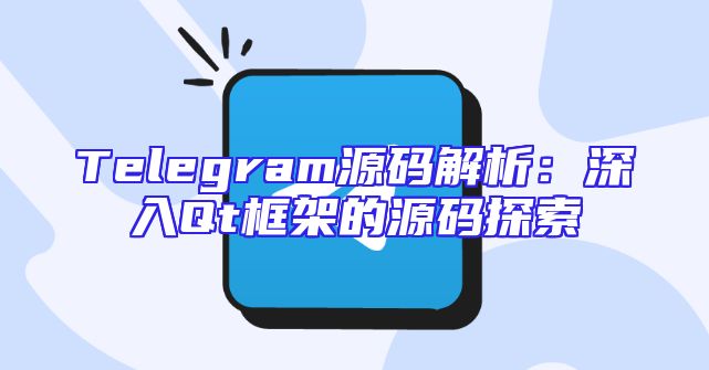 Telegram源码解析：深入Qt框架的源码探索