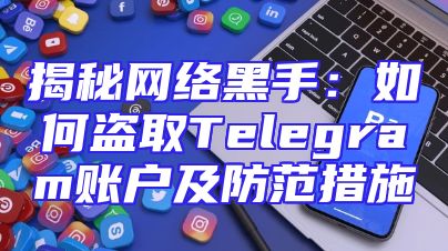 揭秘网络黑手：如何盗取Telegram账户及防范措施