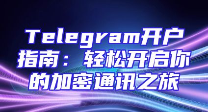 Telegram开户指南：轻松开启你的加密通讯之旅