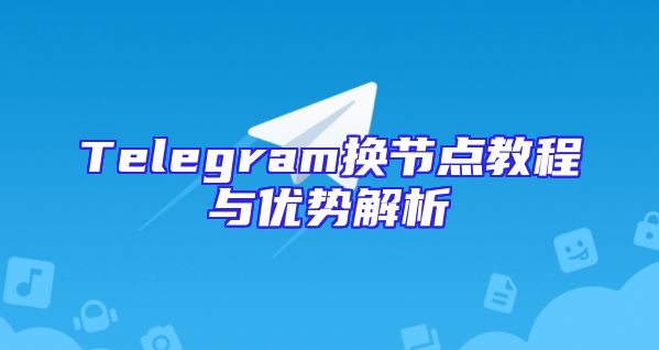 Telegram换节点教程与优势解析
