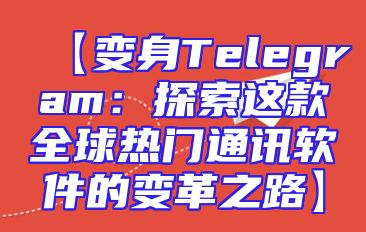 【变身Telegram：探索这款全球热门通讯软件的变革之路】