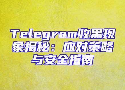 Telegram收黑现象揭秘：应对策略与安全指南
