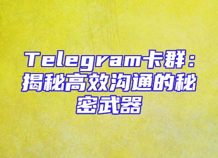 Telegram卡群：揭秘高效沟通的秘密武器