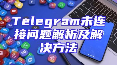 Telegram未连接问题解析及解决方法