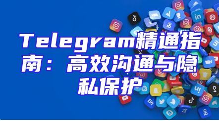 Telegram精通指南：高效沟通与隐私保护