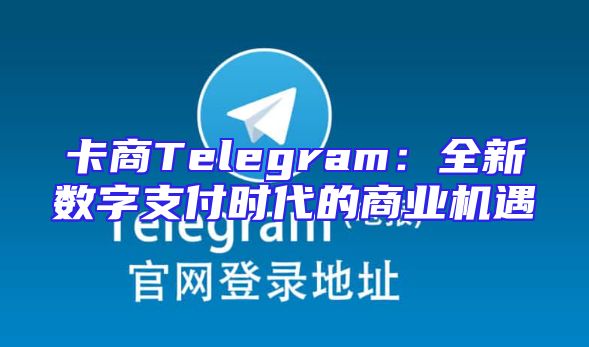 卡商Telegram：全新数字支付时代的商业机遇