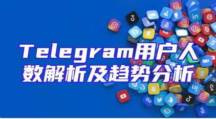 Telegram用户人数解析及趋势分析