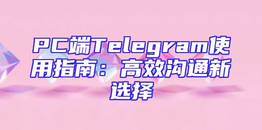 PC端Telegram使用指南：高效沟通新选择