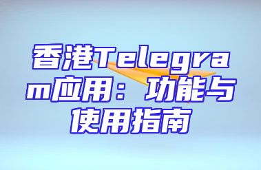 香港Telegram应用：功能与使用指南
