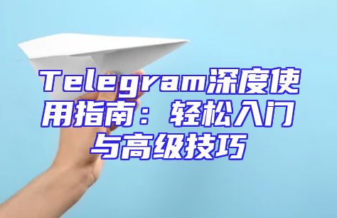 Telegram深度使用指南：轻松入门与高级技巧