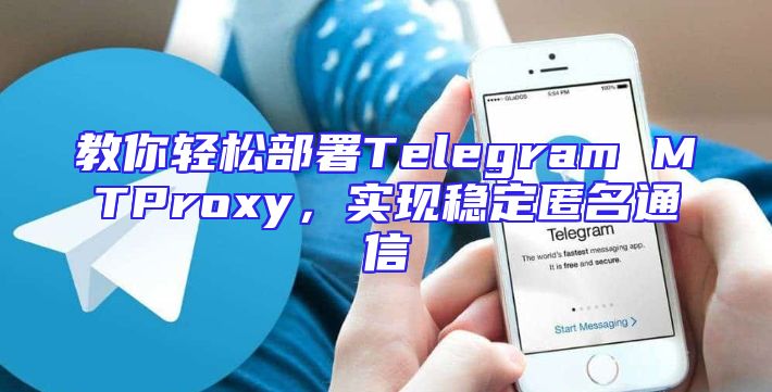 教你轻松部署Telegram MTProxy，实现稳定匿名通信