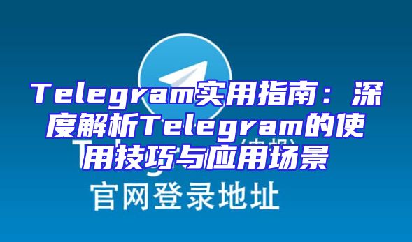 Telegram实用指南：深度解析Telegram的使用技巧与应用场景