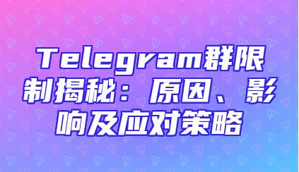 Telegram群限制揭秘：原因、影响及应对策略