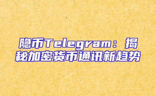 隐币Telegram：揭秘加密货币通讯新趋势